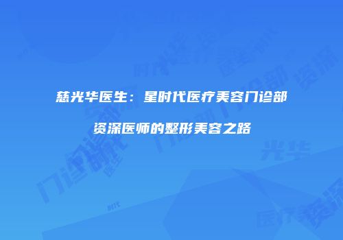 慈光华医生：星时代医疗美容门诊部资深医师的整形美容之路
