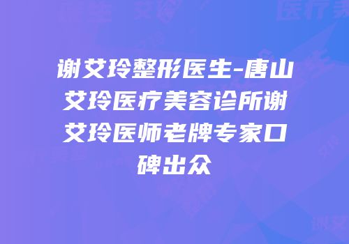 谢艾玲整形医生-唐山艾玲医疗美容诊所谢艾玲医师老牌专家口碑出众