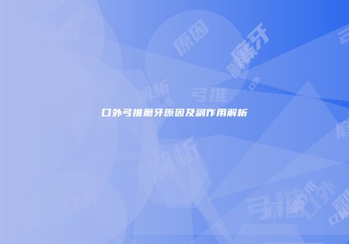 口外弓推磨牙原因及副作用解析