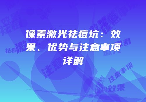 像素激光祛痘坑：效果、优势与注意事项详解