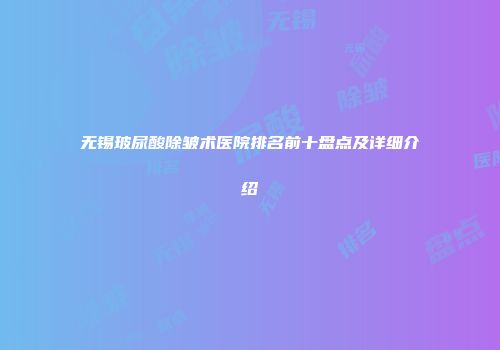 无锡玻尿酸除皱术医院排名前十盘点及详细介绍