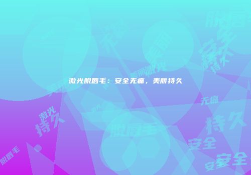 激光脱唇毛：安全无痛，美丽持久