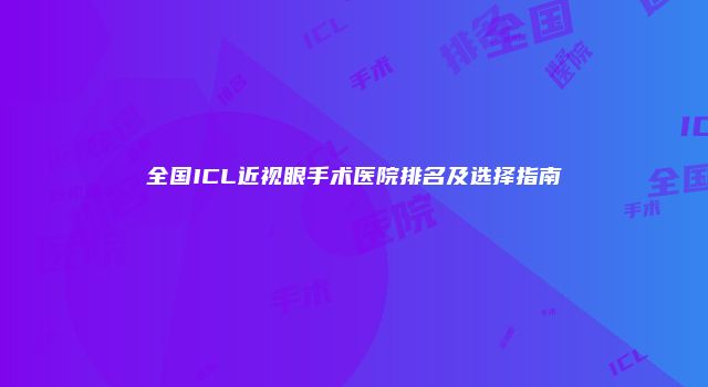 全国ICL近视眼手术医院排名及选择指南