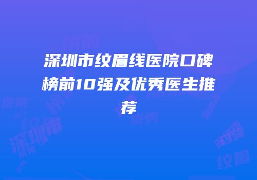 深圳市纹眉线医院口碑榜前10强及优秀医生推荐