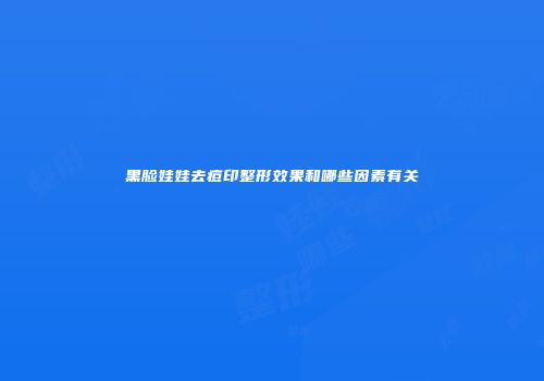黑脸娃娃去痘印整形效果和哪些因素有关