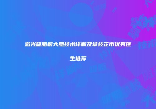 激光吸脂瘦大腿技术详解及攀枝花市优秀医生推荐