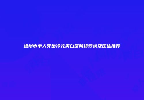 梧州市单人牙齿冷光美白医院排行榜及医生推荐