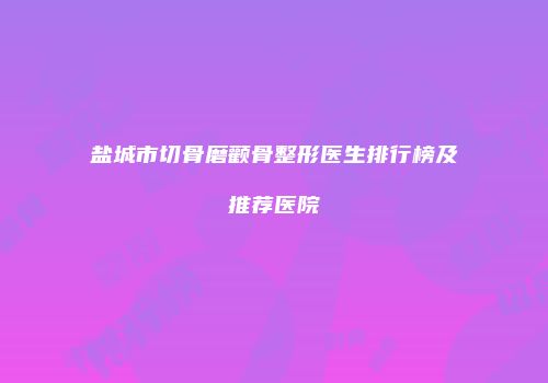 盐城市切骨磨颧骨整形医生排行榜及推荐医院