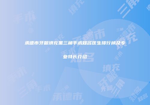 承德市牙龈填充黑三角手术知名医生排行榜及专业特长介绍