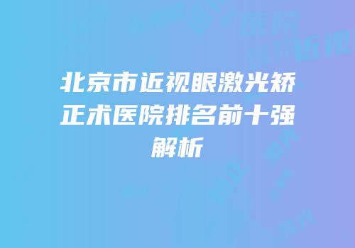 北京市近视眼激光矫正术医院排名前十强解析