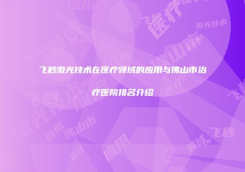 飞秒激光技术在医疗领域的应用与佛山市治疗医院排名介绍