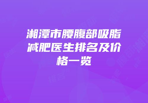 湘潭市腰腹部吸脂减肥医生排名及价格一览