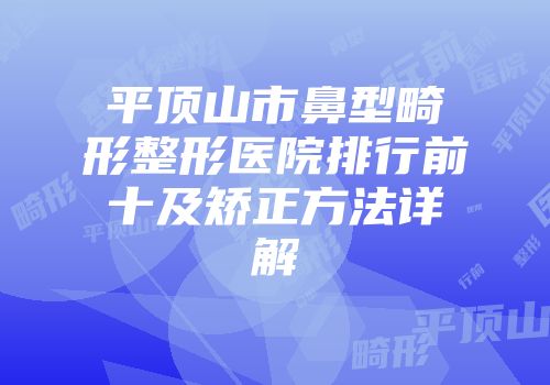 平顶山市鼻型畸形整形医院排行前十及矫正方法详解