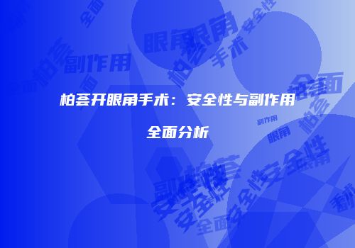 柏荟开眼角手术：安全性与副作用全面分析