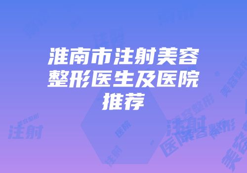 淮南市注射美容整形医生及医院推荐