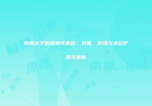 南通光子射频激光美容：效果、原理与术后护理全解析