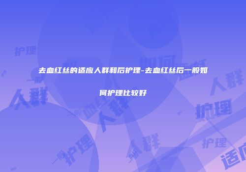 去血红丝的适应人群和后护理-去血红丝后一般如何护理比较好