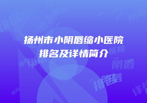 扬州市小阴唇缩小医院排名及详情简介