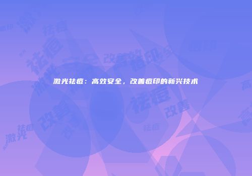 激光祛痘：高效安全，改善痘印的新兴技术