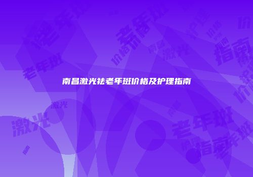 南昌激光祛老年斑价格及护理指南