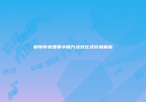 郑州市快速瘦小腿方法对比及价格解析