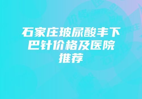 石家庄玻尿酸丰下巴针价格及医院推荐