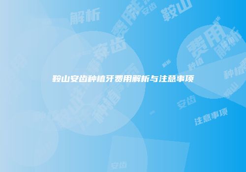 鞍山安齿种植牙费用解析与注意事项