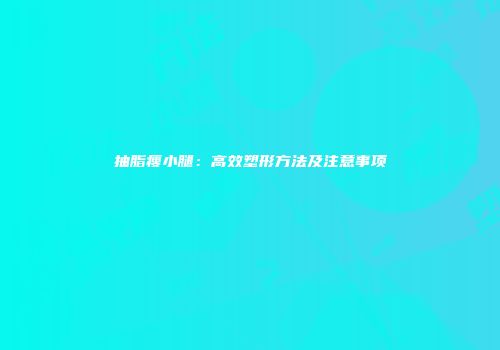 抽脂瘦小腿：高效塑形方法及注意事项