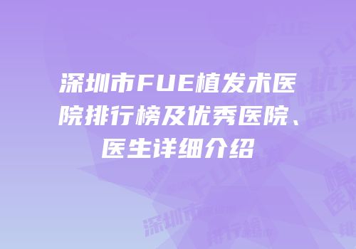 深圳市FUE植发术医院排行榜及优秀医院、医生详细介绍