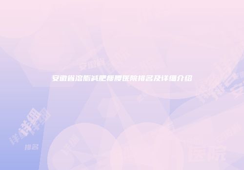 安徽省溶脂减肥瘦腰医院排名及详细介绍