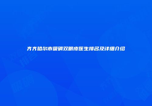 齐齐哈尔市吸碉双眼皮医生排名及详细介绍