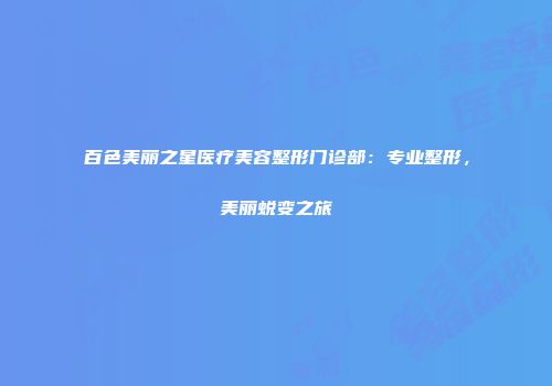 百色美丽之星医疗美容整形门诊部：专业整形，美丽蜕变之旅