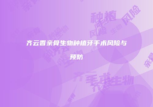 齐云香亲骨生物种植牙手术风险与预防