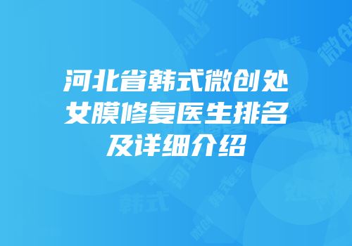 河北省韩式微创处女膜修复医生排名及详细介绍