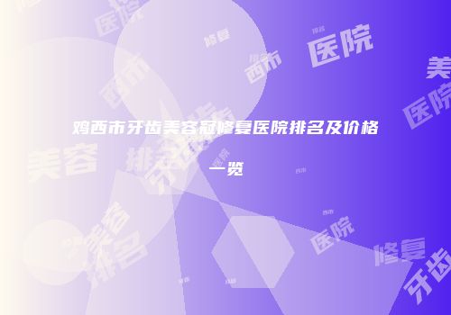 鸡西市牙齿美容冠修复医院排名及价格一览