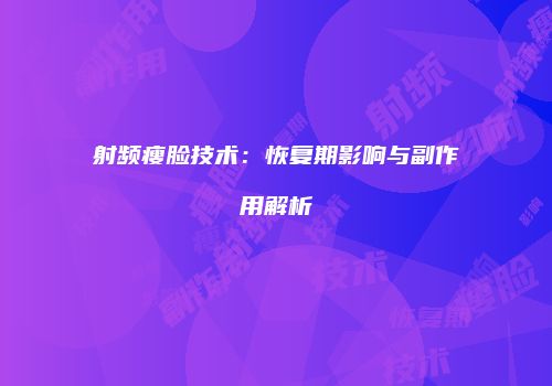 射频瘦脸技术：恢复期影响与副作用解析