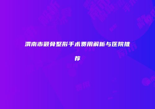 渭南市颧骨整形手术费用解析与医院推荐