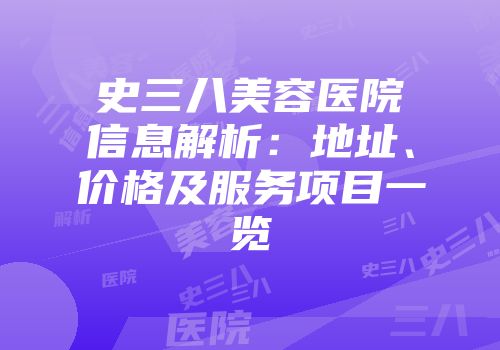 史三八美容医院信息解析：地址、价格及服务项目一览