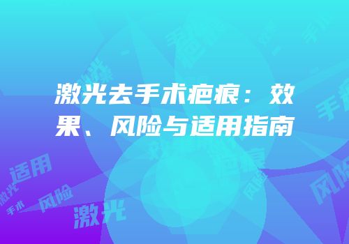 激光去手术疤痕：效果、风险与适用指南