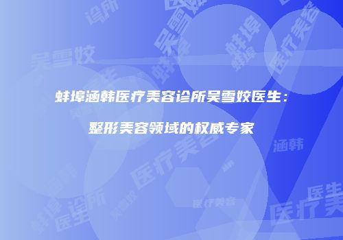 蚌埠涵韩医疗美容诊所吴雪姣医生：整形美容领域的权威专家