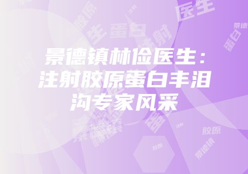 景德镇林俭医生：注射胶原蛋白丰泪沟专家风采