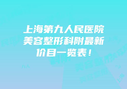 上海第九人民医院美容整形科附最新价目一览表！