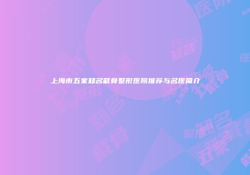 上海市五家知名截骨整形医院推荐与名医简介