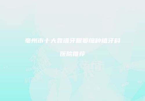 亳州市十大靠谱牙龈萎缩种植牙科医院推荐
