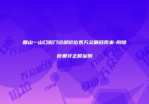 眉山一山口腔门诊部价位表万众瞩目而来-附隐形暴牙正畸案例