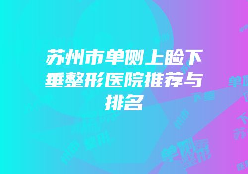 苏州市单侧上睑下垂整形医院推荐与排名