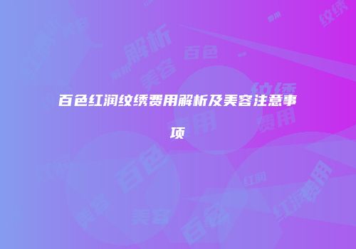 百色红润纹绣费用解析及美容注意事项
