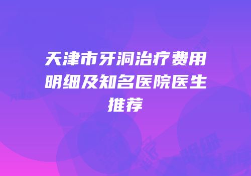 天津市牙洞治疗费用明细及知名医院医生推荐