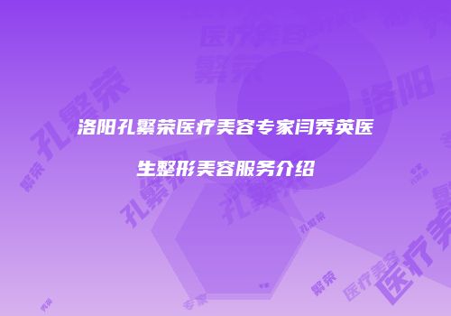 洛阳孔繁荣医疗美容专家闫秀英医生整形美容服务介绍