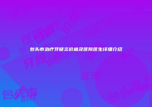 包头市治疗牙髓炎价格及医院医生详细介绍